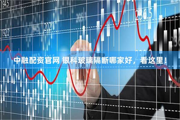中融配资官网 银科玻璃隔断哪家好,看这里!