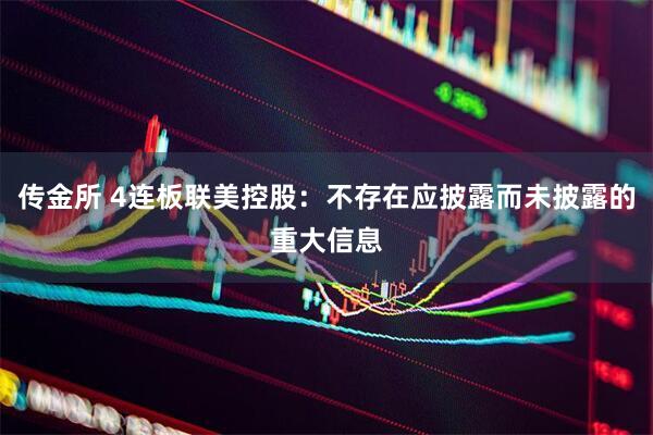 传金所 4连板联美控股:不存在应披露而未披露的重大信息