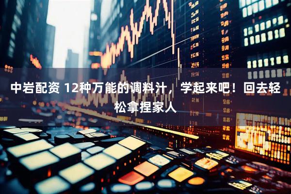 中岩配资 12种万能的调料汁,学起来吧!回去轻松拿捏家人