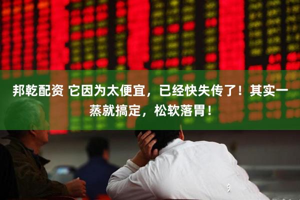 邦乾配资 它因为太便宜,已经快失传了!其实一蒸就搞定,松软落胃!