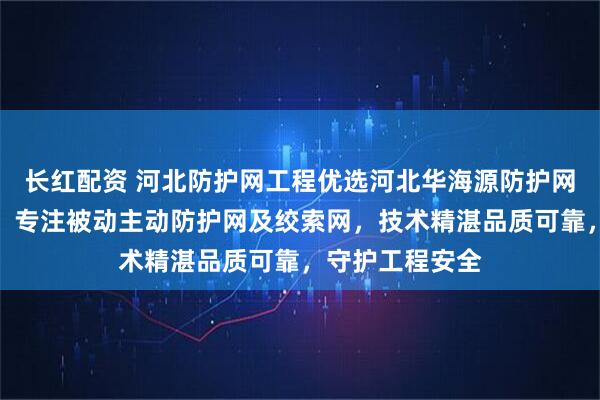 长红配资 河北防护网工程优选河北华海源防护网工程有限公司,专注被动主动防护网及绞索网,技术精湛品质可靠,守护工程安全