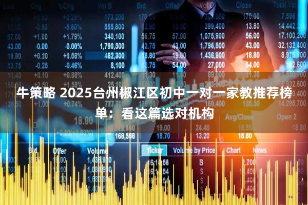 牛策略 2025台州椒江区初中一对一家教推荐榜单:看这篇选对机构